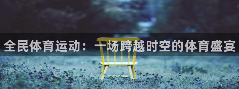 米兰体育官方正版app官方：全民体育运动：一场跨越时