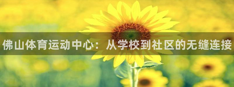 米兰体育官网下载平台APP：佛山体育运动中心：从学校