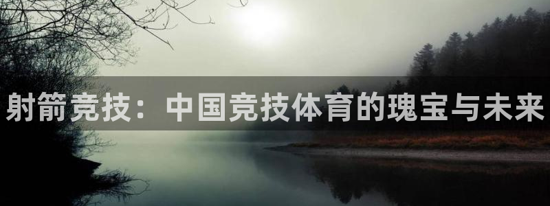米兰体育官网下载平台是正规平台吗：射箭竞技：中国竞技