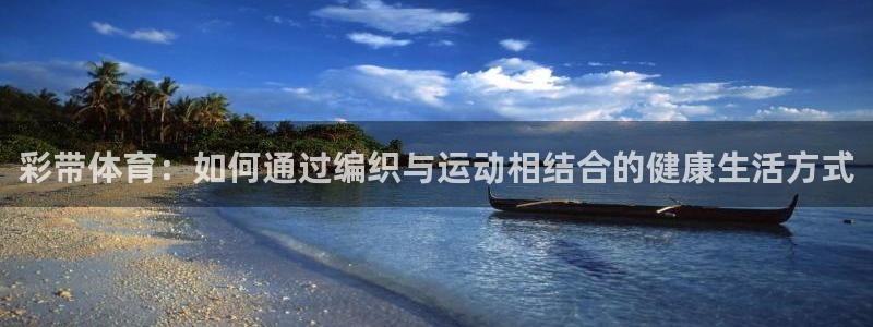 米兰体育官方正版app集团：彩带体育：如何通过编织与运动相结