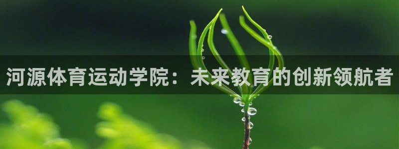 米兰体育官方正版app娱乐首页网站大全：河源体育运动学院：未