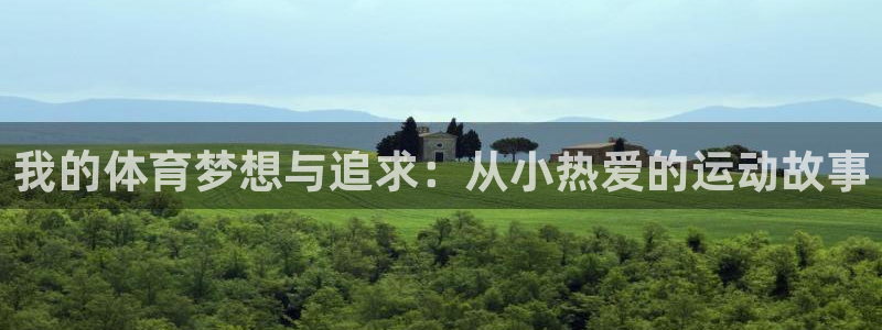 米兰体育官网下载娱乐：我的体育梦想与追求：从小热爱的