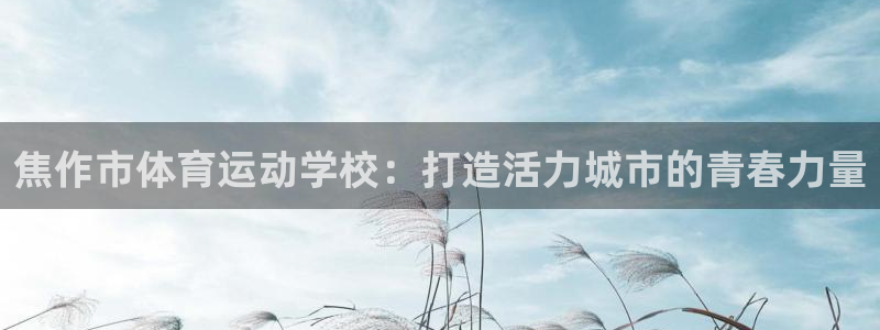 米兰体育官方正版app娱乐网站：焦作市体育运动学校：打造活力