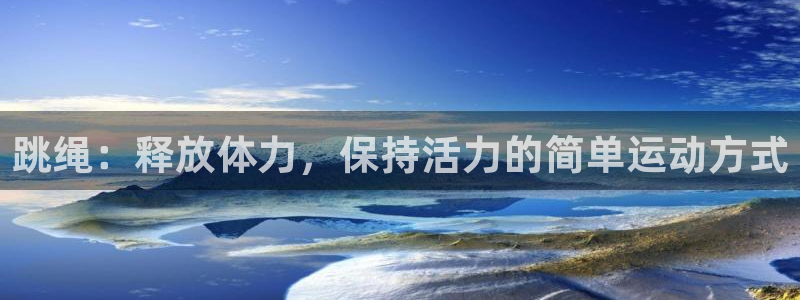 米兰体育官网下载平台假的吗是真的吗：跳绳：释放体力，保持活力