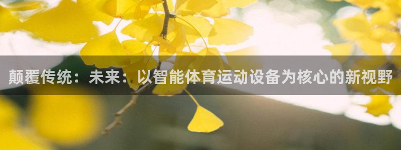 米兰体育官网下载招商电话号码查询：颠覆传统：未来：以智能体育