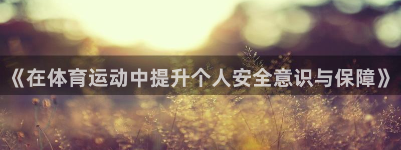  米兰体育报意大利百大球星：《在体育运动中提升个人安全意识与保