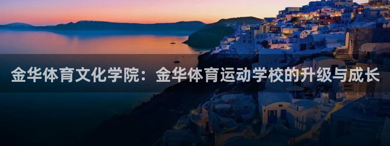 米兰体育最新消息：金华体育文化学院：金华体育运动学校的升级与