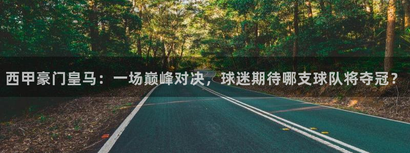 河豚体育篮球直播：西甲豪门皇马：一场巅峰对决，球迷期待哪支球队将夺冠？