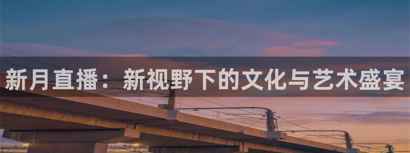 河豚体育直播app：新月直播：新视野下的文化与艺术盛宴
