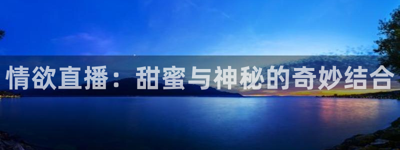 河豚足球体育直播：情欲直播：甜蜜与神秘的奇妙结合