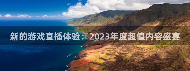 河豚体育直播app下载：新的游戏直播体验：2023年度超值内容盛宴