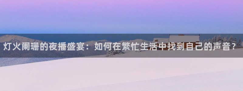 河豚直播nba：灯火阑珊的夜播盛宴：如何在繁忙生活中找到自己的声音？