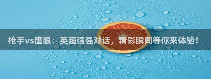 河豚在线直播nba：枪手vs鹰眼：英超强强对话，精彩瞬间等你来体验！